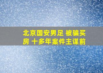 北京国安男足 被骗买房 十多年案件主谋前